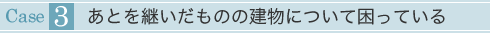 あとを継いだものの建物について困っている